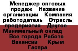 Менеджер оптовых продаж › Название организации ­ Компания-работодатель › Отрасль предприятия ­ Другое › Минимальный оклад ­ 1 - Все города Работа » Вакансии   . Крым,Гаспра